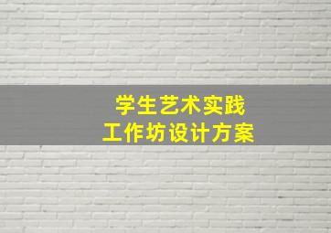 学生艺术实践工作坊设计方案