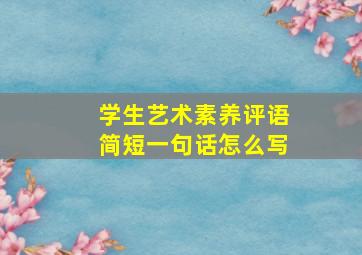 学生艺术素养评语简短一句话怎么写