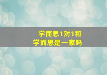 学而思1对1和学而思是一家吗