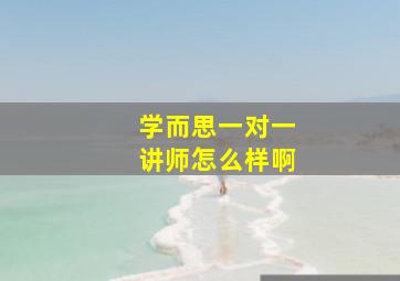 学而思一对一讲师怎么样啊