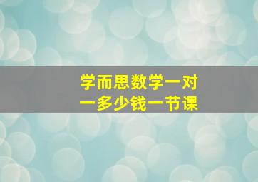 学而思数学一对一多少钱一节课