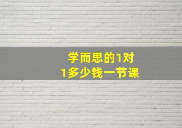 学而思的1对1多少钱一节课