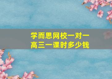 学而思网校一对一高三一课时多少钱