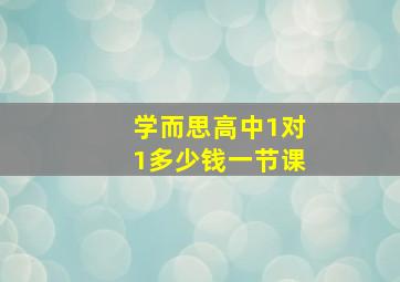 学而思高中1对1多少钱一节课