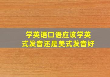 学英语口语应该学英式发音还是美式发音好