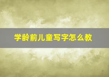 学龄前儿童写字怎么教