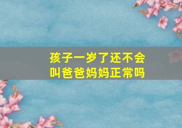 孩子一岁了还不会叫爸爸妈妈正常吗