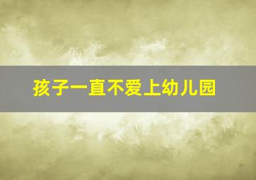 孩子一直不爱上幼儿园