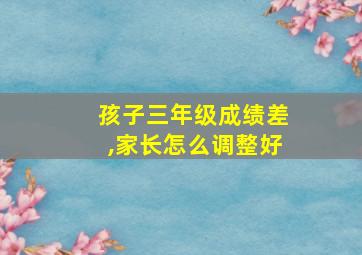 孩子三年级成绩差,家长怎么调整好