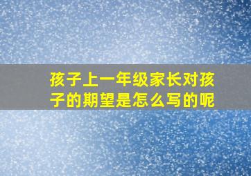 孩子上一年级家长对孩子的期望是怎么写的呢