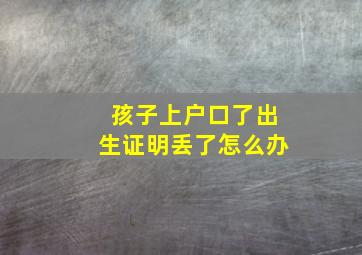 孩子上户口了出生证明丢了怎么办