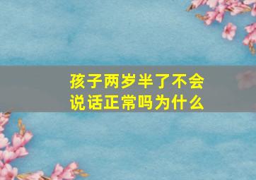 孩子两岁半了不会说话正常吗为什么