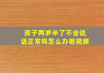 孩子两岁半了不会说话正常吗怎么办呢视频