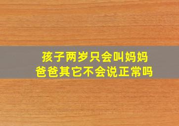 孩子两岁只会叫妈妈爸爸其它不会说正常吗