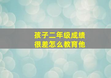 孩子二年级成绩很差怎么教育他