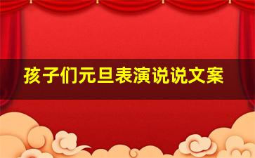 孩子们元旦表演说说文案