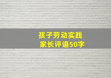 孩子劳动实践家长评语50字