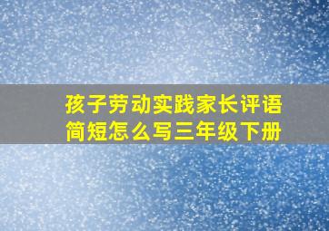 孩子劳动实践家长评语简短怎么写三年级下册