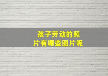 孩子劳动的照片有哪些图片呢