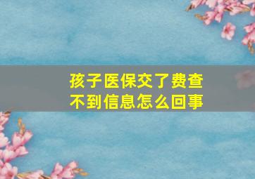 孩子医保交了费查不到信息怎么回事