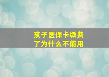 孩子医保卡缴费了为什么不能用