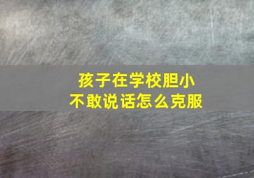 孩子在学校胆小不敢说话怎么克服