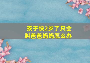 孩子快2岁了只会叫爸爸妈妈怎么办