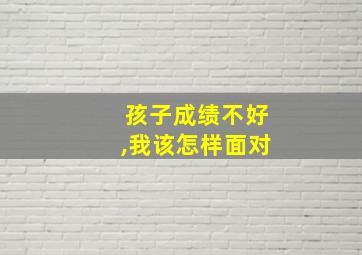 孩子成绩不好,我该怎样面对