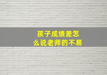 孩子成绩差怎么说老师的不易