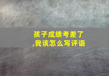 孩子成绩考差了,我该怎么写评语