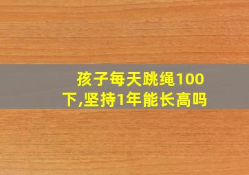 孩子每天跳绳100下,坚持1年能长高吗