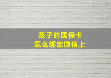 孩子的医保卡怎么绑定微信上