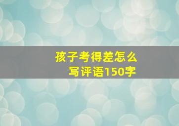 孩子考得差怎么写评语150字