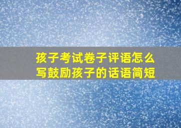 孩子考试卷子评语怎么写鼓励孩子的话语简短