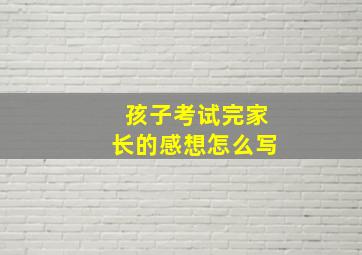 孩子考试完家长的感想怎么写