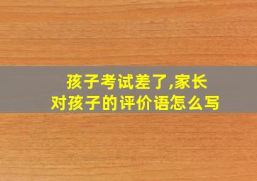 孩子考试差了,家长对孩子的评价语怎么写