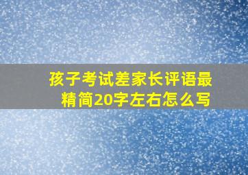 孩子考试差家长评语最精简20字左右怎么写