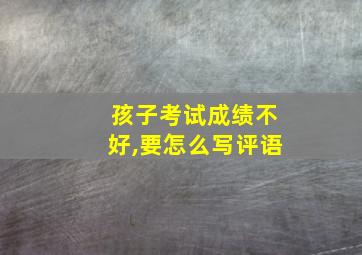 孩子考试成绩不好,要怎么写评语