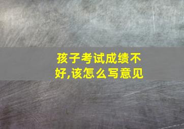 孩子考试成绩不好,该怎么写意见