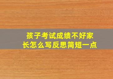 孩子考试成绩不好家长怎么写反思简短一点