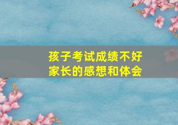 孩子考试成绩不好家长的感想和体会