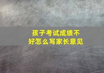 孩子考试成绩不好怎么写家长意见