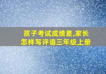 孩子考试成绩差,家长怎样写评语三年级上册