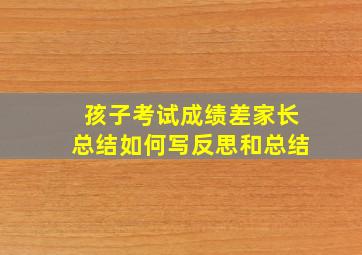 孩子考试成绩差家长总结如何写反思和总结