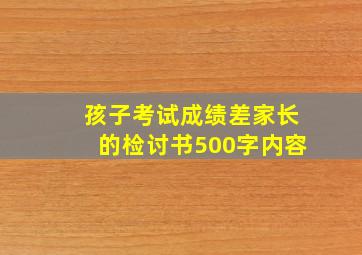 孩子考试成绩差家长的检讨书500字内容