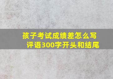 孩子考试成绩差怎么写评语300字开头和结尾