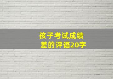 孩子考试成绩差的评语20字