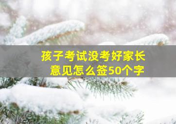 孩子考试没考好家长意见怎么签50个字