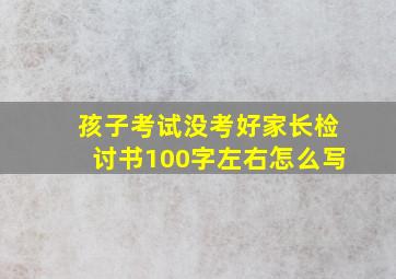 孩子考试没考好家长检讨书100字左右怎么写