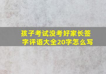 孩子考试没考好家长签字评语大全20字怎么写